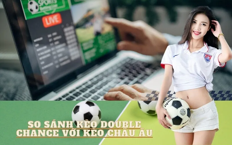 So sánh Kèo Double Chance với Kèo Châu Âu