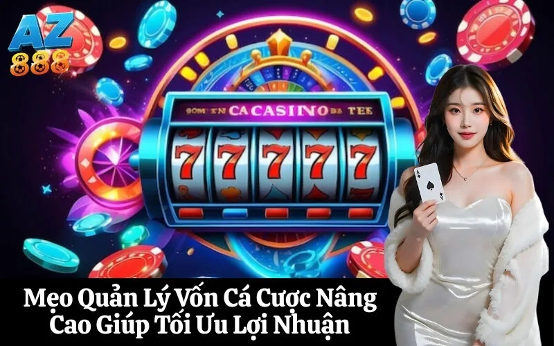 Mẹo Quản Lý Vốn Cá Cược Nâng Cao Giúp Tối Ưu Lợi Nhuận